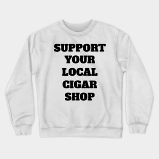 Support Your Local Cigar Shop Crewneck Sweatshirt